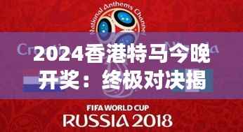 2024香港特馬今晚開(kāi)獎(jiǎng)：終極對(duì)決揭曉夜