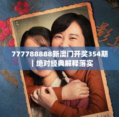 777788888新澳門開獎(jiǎng)354期｜絕對經(jīng)典解釋落實(shí)