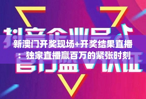 新澳門開獎(jiǎng)現(xiàn)場+開獎(jiǎng)結(jié)果直播：獨(dú)家直播贏百萬的緊張時(shí)刻
