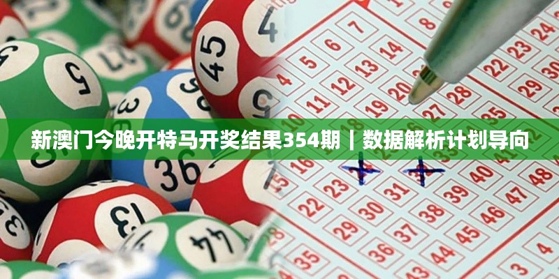 新澳門今晚開特馬開獎(jiǎng)結(jié)果354期｜數(shù)據(jù)解析計(jì)劃導(dǎo)向