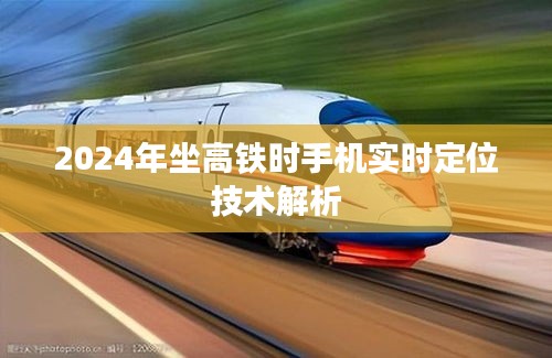 2024年高鐵出行，手機實時定位技術(shù)深度解析