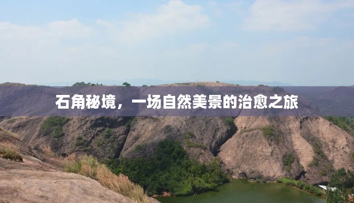 石角秘境，自然美景的治愈之旅探索之旅