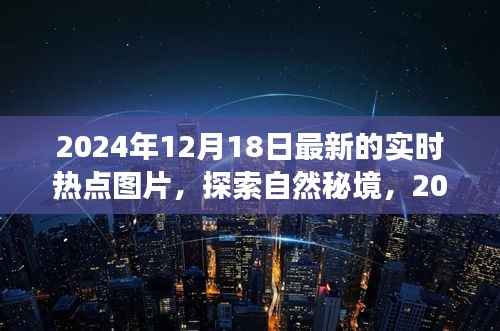 探索自然秘境，最新實(shí)時(shí)熱點(diǎn)圖片之旅（2024年12月18日）