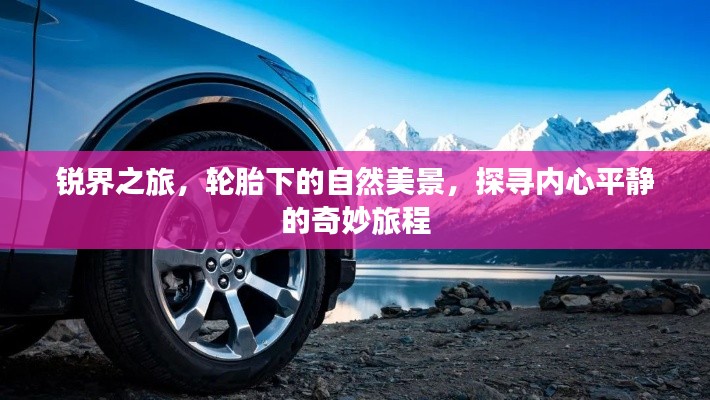 銳界之旅，輪胎下的自然探索與內(nèi)心平靜的奇妙征程