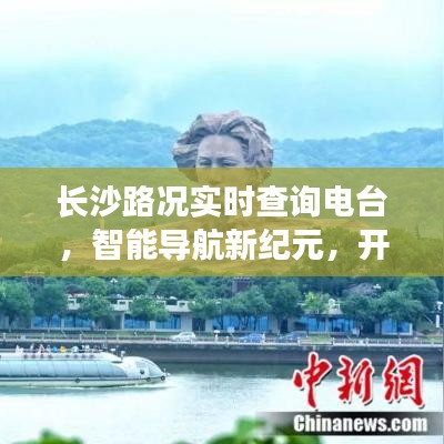 長(zhǎng)沙智能路況實(shí)時(shí)查詢電臺(tái)，開(kāi)啟智慧出行新時(shí)代的導(dǎo)航引領(lǐng)者