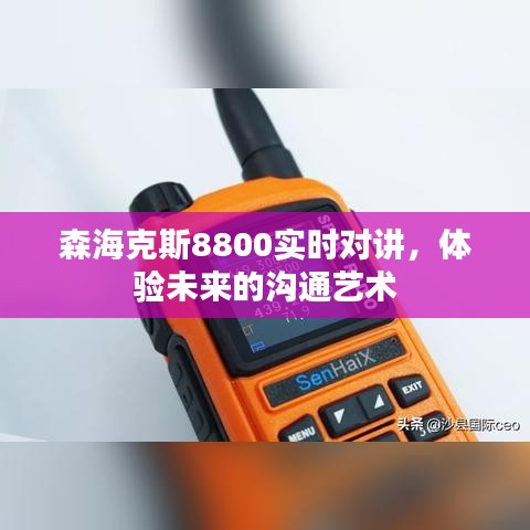 森?？怂?800實(shí)時(shí)對(duì)講，未來(lái)溝通藝術(shù)的極致體驗(yàn)