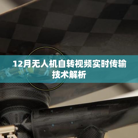 無人機(jī)自轉(zhuǎn)視頻實(shí)時(shí)傳輸技術(shù)解析，深度探討12月無人機(jī)技術(shù)新發(fā)展