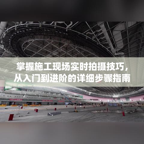 施工現(xiàn)場(chǎng)攝影技巧，入門到進(jìn)階的詳細(xì)步驟指南（初學(xué)者與資深用戶適用）
