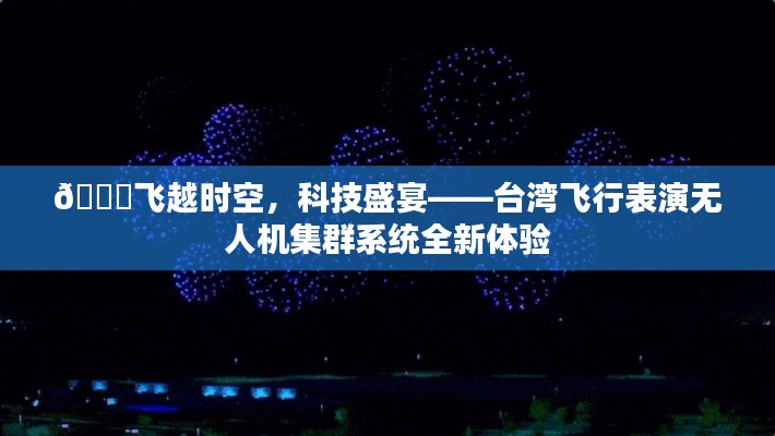 臺灣無人機集群系統(tǒng)表演，科技盛宴與飛越時空的全新體驗