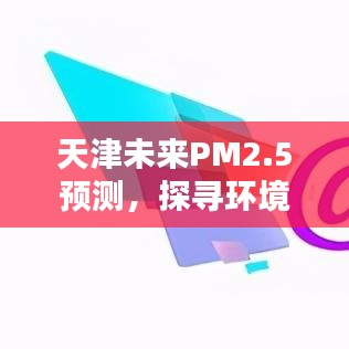 天津PM2.5未來預(yù)測，探尋環(huán)保與科技的平衡點(diǎn)