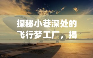 探秘小巷深處的飛行夢工廠，揭秘飛機(jī)實時監(jiān)控的魅力之旅揭秘之旅