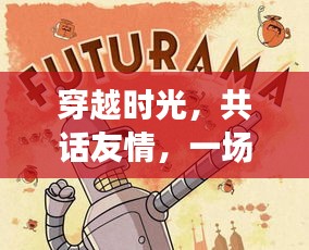 穿越時光，共敘友情，未來日期的奇妙冒險之旅
