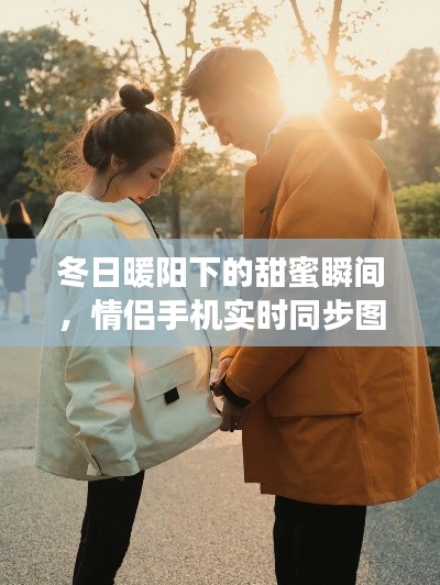 冬日暖陽(yáng)下的甜蜜瞬間，情侶手機(jī)實(shí)時(shí)同步圖片的溫馨日常記錄