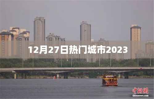 熱門城市動態(tài)，最新資訊一網(wǎng)打盡（2023年12月27日）