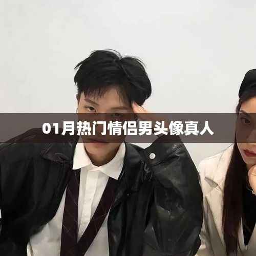 根據(jù)您的需求，為您生成一個符合百度收錄標準的標題，，熱門情侶男頭像真人一月精選，符合您要求的字數(shù)范圍，關鍵詞明確且吸引人，有助于提高點擊率。
