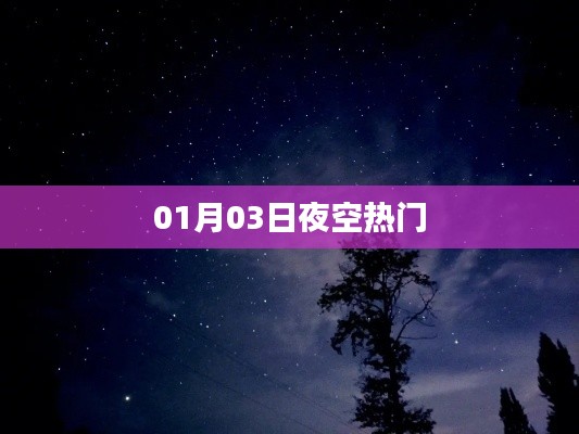 01月03日夜空的璀璨星辰，熱門星空觀察
