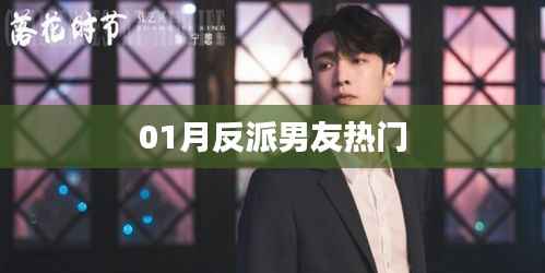 01月爆款反派男友，深度解讀熱門話題！