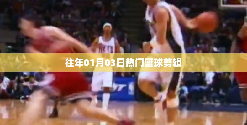 籃球盛宴，歷年一月三日精彩瞬間回顧