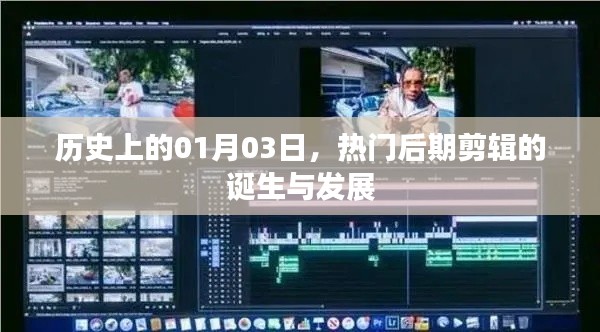 熱門后期剪輯的誕生與成長歷程，歷史視角下的01月03日回顧