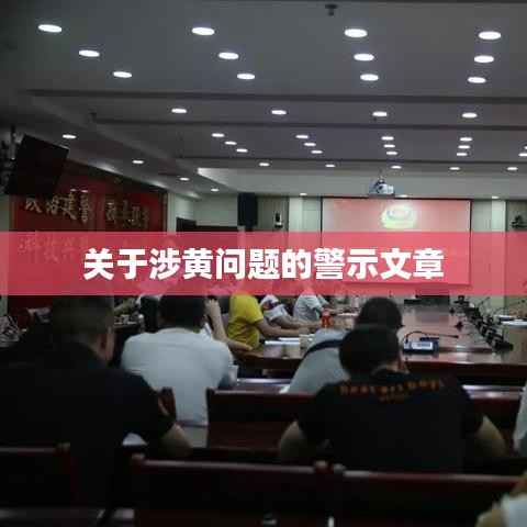 涉黃問題警示，守護網(wǎng)絡純凈，遠離不良內(nèi)容