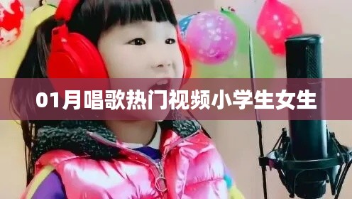 小學(xué)生女生熱門唱歌視頻，01月精選欣賞
