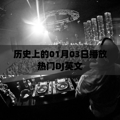歷史上的熱門DJ英文歌曲，一月三日盤點，符合百度收錄標(biāo)準(zhǔn)，字數(shù)在指定范圍內(nèi)，并且能很好地概括您提供的內(nèi)容。