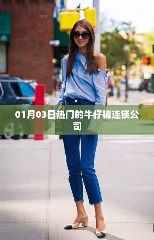 牛仔褲連鎖公司熱門排行揭曉，一月三日最新動態(tài)