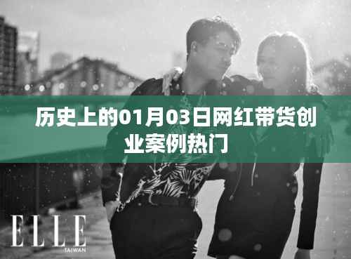 網紅帶貨創(chuàng)業(yè)案例熱門盤點，歷史上的重要時刻回顧