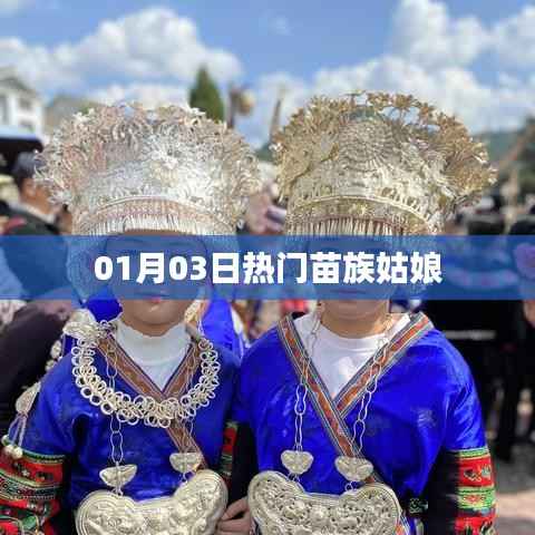 熱門苗族姑娘風(fēng)采綻放，01月03日矚目時(shí)刻