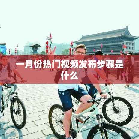 一月份熱門視頻發(fā)布攻略，步驟詳解