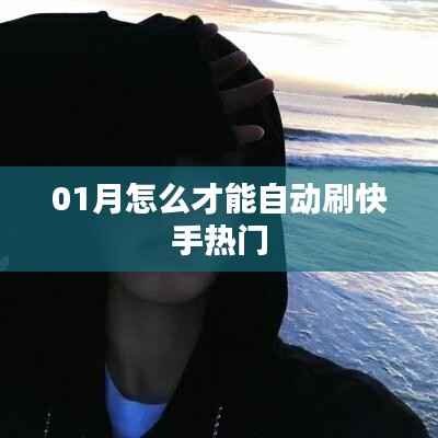 快手熱門自動(dòng)刷技巧，一月輕松上熱門